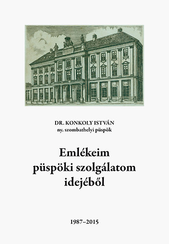 Dr. Konkoly Istvn - Emlkeim pspki szolglatom idejbl 1987-2015