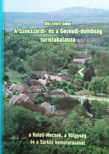 Biki Endre Gbor - A Szekszrdi- s a Geresdi-dombsg turistakalauza (a Keleti-mecsek, a Vlgysg s a Srkz bemutatsval)