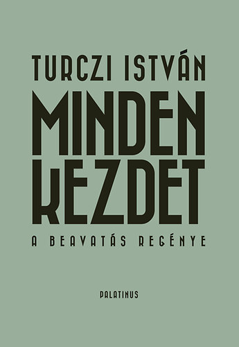 Turczi Istvn - Minden kezdet - A beavats regnye