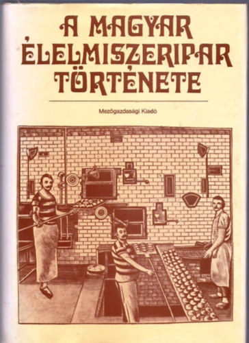 Dr. Kirsch Jnos; Szab Lornd Dr.; Tth-Zsiga Istvn Dr. - A magyar lelmiszeripar trtnete