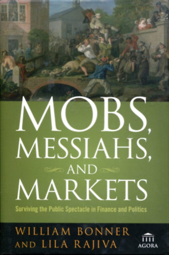 William Bonner - Lila Rajiva - Mobs, Messiahs, and Markets: Surviving the Public Spectacle in Finance and Politics