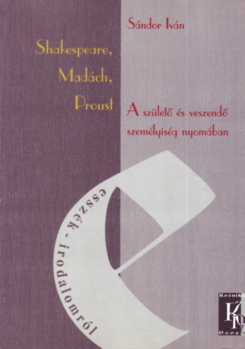 Sándor Iván - Shakespeare, Madách, Proust - A születő és veszendő személyiség nyomában