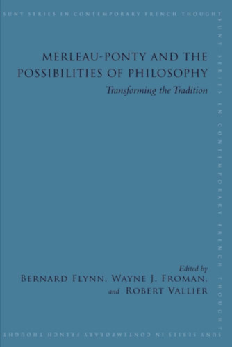 Bernard Flynn - Merleau-Ponty and the Possibilities of Philosophy: Transforming the Tradition