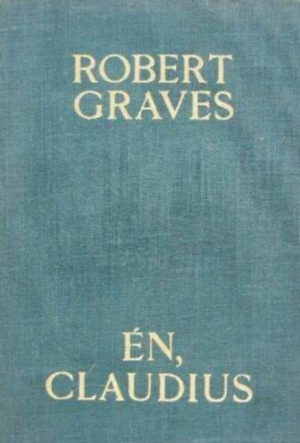 P�l�czi-Horv�th Gy�rgy  Robert Graves (ford.) - �n, Claudius - Tiberius Claudius r�mai cs�sz�r �n�letrajz�b�l (Sz�letett Kr. e. 10-ben, meggyilkolt�k �s istenn� avatt�k Kr. u. 54-ben)