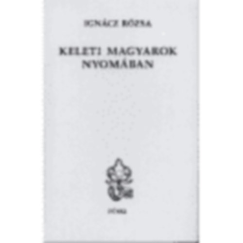 Ign�cz R�zsa - Keleti magyarok nyom�ban - reg�nyes �tirajz �s elbesz�l�sek