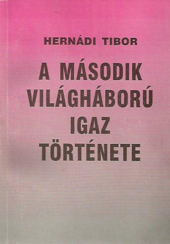 Hernádi Tibor - A második világháború igaz története