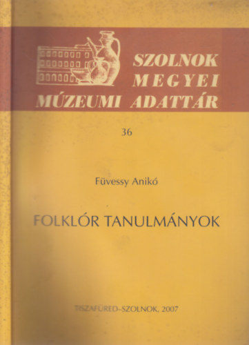 Fvessy Anik - Folklr tanulmnyok (Szolnok Megyei Mzeumi Adattr 36.)