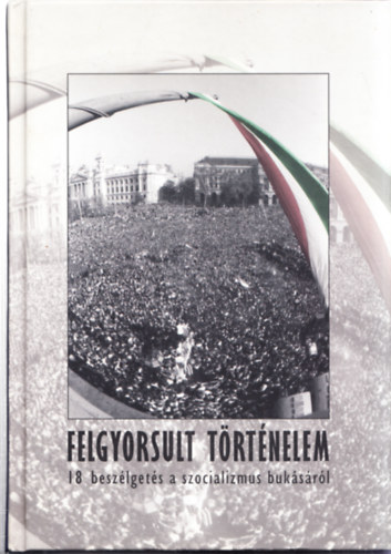 B�ba Iv�n  (szerk.) - Felgyorsult t�rt�nelem - 18 besz�lget�s a szocializmus buk�s�r�l (szerkeszt� �ltal dedik�lt)