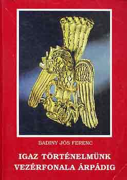 Badiny J�s Ferenc - Igaz t�rt�nelm�nk vez�rfonala �rp�dig
