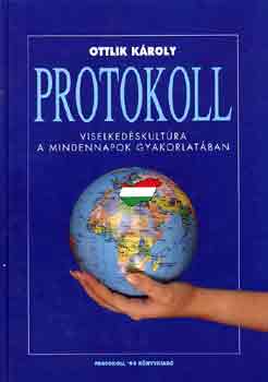 Ottlik Kroly - Protokoll. Kziknyv mindazoknak, akik hivatsuk gyakorlsa sorn ms emberekkel kerlnek kapcsolatba, azaz mindenkinek (Viselkedskultra a mindennapok gyakorlatban)