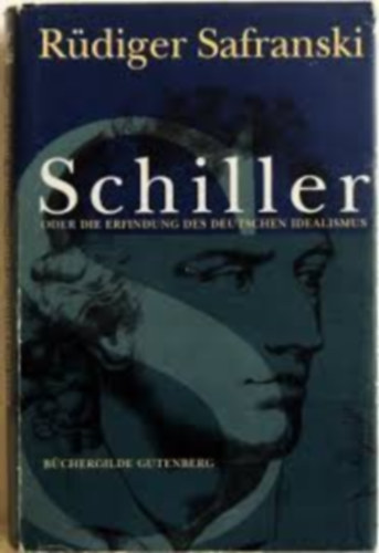 Rüdiger Safranski - Schiller oder die Erfindung des deutschen Idealismus
