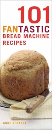 Anne Sheasby - 101 Fantastic Bread Machine Recipes: Experience the Pleasures of Home Baking! (101 Fantastic Recipes S.)