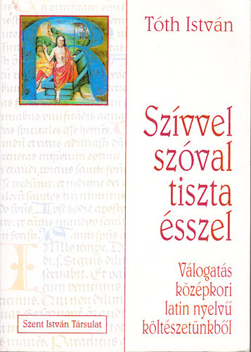 Tóth István - Szívvel, szóval, tiszta ésszel (Válogatás középkori latin nyelvű költészetünkből)