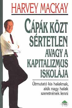 Harvey Mackay - Cápák közt sértetlen avagy a kapitalizmus iskolája