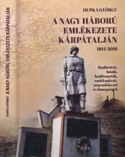 Dupka Gyrgy - A Nagy Hbor emlkezete Krptaljn 1914-2008. (Haditettek, hsk, haditemetk, emlkmvek, npemlkezet s nnepsgek)