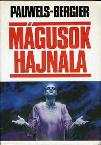Louis Pauwels-Jacques Bergier - Mágusok hajnala - Bevezetés a fantasztikus realizmusba
