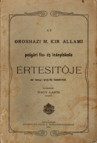 Nagy Lajos - Az orosh�zi M. Kir. �llami Polg�ri fiu- �s le�nyiskola �rtes�t�je az 1904-905-ik tan�vr�l