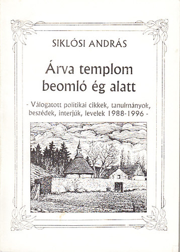 Siklsi Andrs - rva templom beoml g alatt (Vlogatott politikai cikkek, tanulmnyok, beszdek, interjk, levelek 1988-1996)
