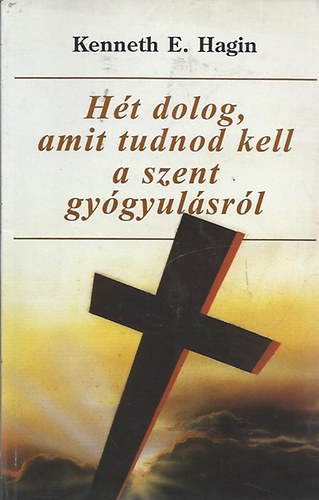 Kenneth E. Hagin - H�t dolog, amit tudnod kell a Szent Gy�gyul�sr�l