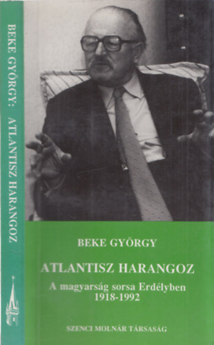 Beke Gyrgy - Atlantisz harangoz (A magyarsg sorsa Erdlyben 1918-1992)