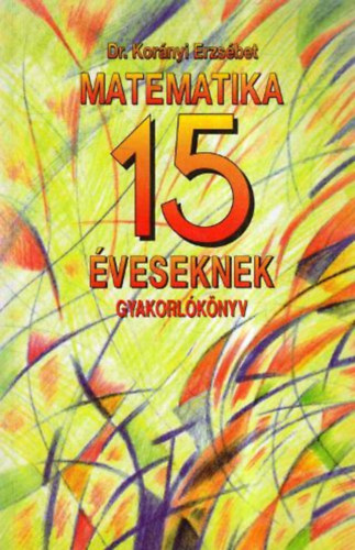 Dr. Kor�nyi Erzs�bet - Matematika 15 �veseknek- Gyakorl�k�nyv