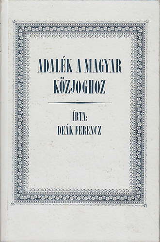 Deák Ferencz - Adalék a magyar közjoghoz (reprint)