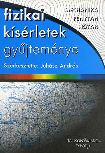 Juhász András (szerk.) - Fizikai kísérletek gyűjteménye (mechanika, fénytan, hőtan)