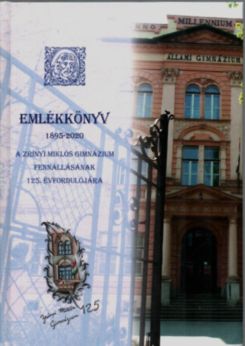Horv�th Attila - Eml�kk�nyv 1895-2020. - A Zr�nyi Mikl�s Gimn�zium Fenn�ll�s�nak 125. �vfordul�ja.