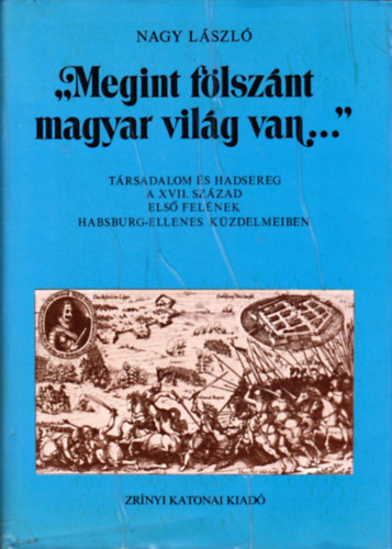 Nagy L�szl� - "Megint f�lsz�nt magyar vil�g van..." - T�rsadalom �s hadsereg a XVII. sz�zad els� fel�nek Habsburg-ellenes k�zdelmeiben