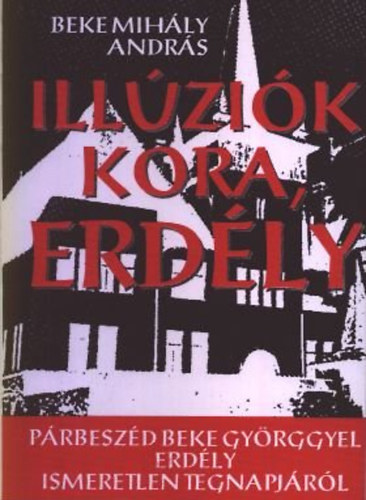 Beke Mihály András - Illúziók kora, Erdély PÁR- ÉS PERBESZÉD APÁMMAL, BEKE GYÖRGGYEL ERDÉLY ISMERETLEN TEGNAPJÁRÓL