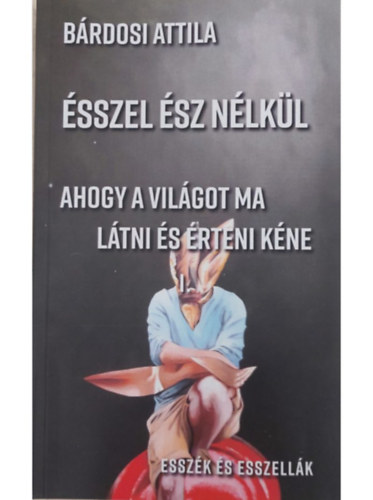 B�rdosi Attila - �sszel �sz n�lk�l  Ahogy a vil�got ma l�tni �s �rteni k�ne  Essz�k �s esszell�k I-II.
