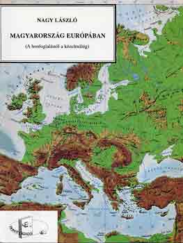 Nagy Lszl - Magyarorszg Eurpban (A honfoglalstl a kzelmltig)