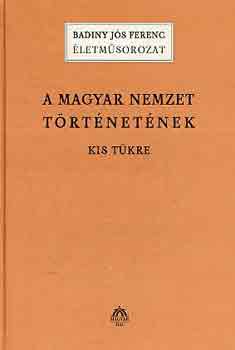 Badiny J�s Ferenc - A magyar nemzet t�rt�net�nek kis t�kre (�letm�sorozat)