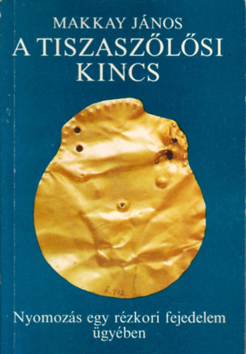 Makkay J�nos - A tiszasz�l�si kincs (Nyomoz�s egy r�zkori fejedelem �gy�ben)