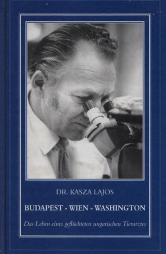 Kasza Lajos dr. - Budapest - Wien - Washington (Das Leben eines geflchteten ungarischen Tierarztes)