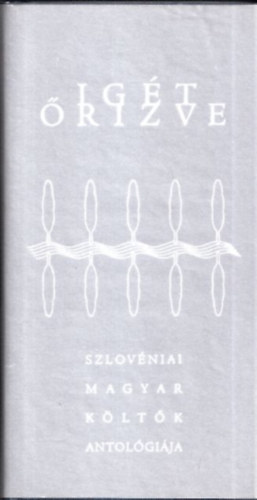 Bence Lajos szerk. - Igét őrizve - Szlovéniai magyar költők antológiája