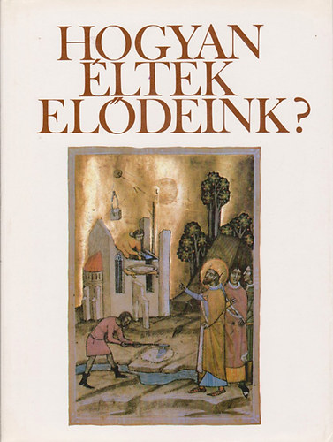Hanák Péter - Hogyan éltek elődeink? Fejezetek a magyar művelődés történetéből