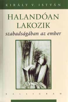 Kir�ly V. Istv�n - Haland�an lakozik szabads�g�ban az ember