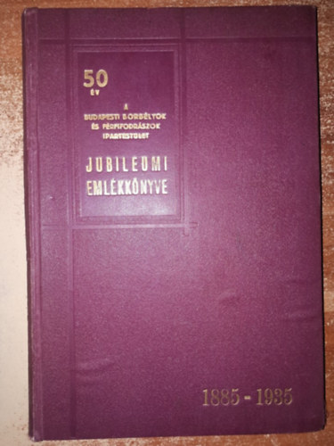 Sz�nt� Frigyes /szerk./ - 50 �v A Budapesti Borb�lyok �s F�rfifodr�szok Ipartest�let Jubileumi �vk�nyve