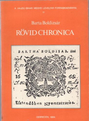 Barta Boldizs�r - R�vid Chronica. A Hajd�-Bihar Megyei Lev�lt�r Forr�skiadv�nyai 11. Szerkesztette Balogh Istv�n.