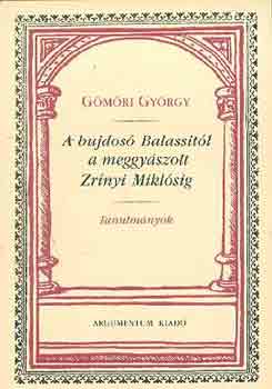 Gömöri György - A bujdosó Balassitól a meggyászolt Zrínyi Miklósig