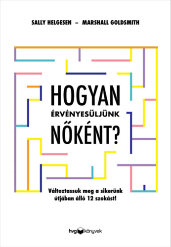 Marshall Goldsmith Sally Helgesen - Hogyan érvényesüljünk nőként?