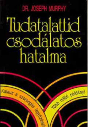 Dr. Ford.: Molnr Istvn Joseph Murphy - Tudatalattid csods hatalma - KALAUZ A SZORONGS LEGYZSHEZ  ( Hogyan tehet csodkat ez a knyv az letedben?; Bensd kincsestra; Elmd mkdse; Szellemi gygyts az sidkben; Szellemi gygyts napjainkban... )