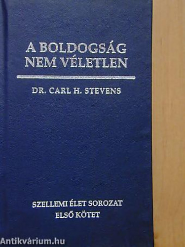 Carl H Dr. Stevens - A boldogsg nem vletlen - TMUTAT A GYAKORLATI LETHEZ BIBLIAI NZPONTBL - Szellemi let 1.