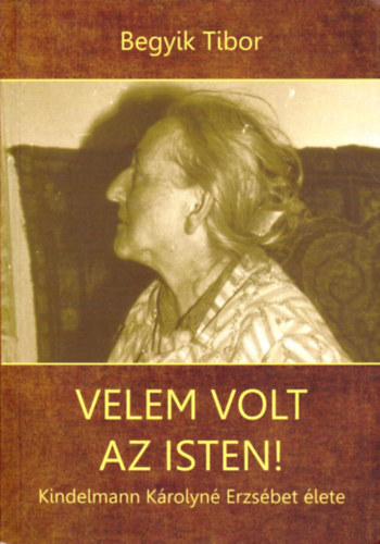 Begyik Tibor OCDS - Velem volt az Isten! Kindelmann Krolyn Erzsbet lete