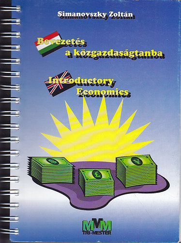SZERZ Simanovszky Zoltn LEKTOR Lukcs Eszter FORDTOTTA Mezdi Judit BORT Simanovszky Zoltn SZERKESZT Ughy Erzsbet - Bevezets a kzgazdasgtanba  -  Introductory Economics  -  Lektorlta Keith Hardwick