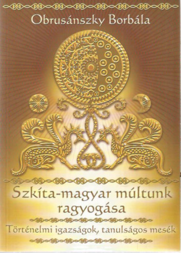 Obrus�nszky Borb�la - Szk�ta-magyar m�ltunk ragyog�sa - T�rt�nelmi igazs�gok, tanuls�gos mes�k