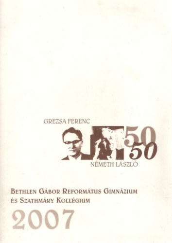 Bethlen G�bor Reform�tus Gimn�zium �s Szathm�ry Koll�gium 2007 ( Grezsa Ferenc 50 - N�meth L�szl� 50 )