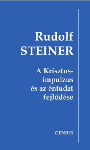 Rudolf Steiner - A Krisztus-impulzus s az ntudat fejldse - 1909. oktber 25. s 1910. mjus 8. kztt Berlinben tartott ht elads (Genius)