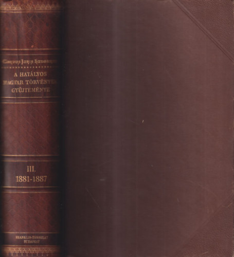 Dr. Mrkus Dezs szerk. - Corpus Juris Hungarici - A hatlyos magyar trvnyek gyjtemnye (Magyar Trvnytr) III. /1881-1887-ik vi trvnyczikkek/